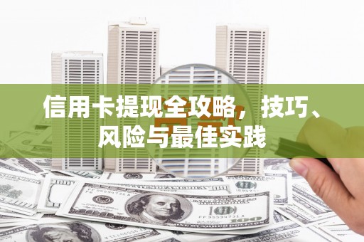 南平信用卡提现全攻略，技巧、风险与最佳实践