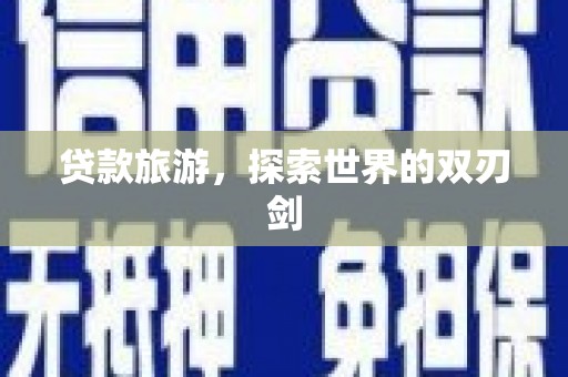 南平贷款旅游，探索世界的双刃剑