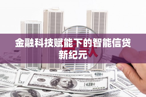 南平金融科技赋能下的智能信贷新纪元