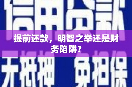 南平提前还款，明智之举还是财务陷阱？