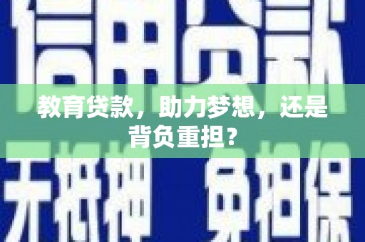 南平教育贷款，助力梦想，还是背负重担？
