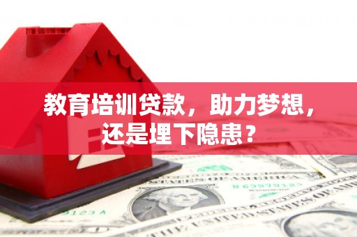 南平教育培训贷款，助力梦想，还是埋下隐患？