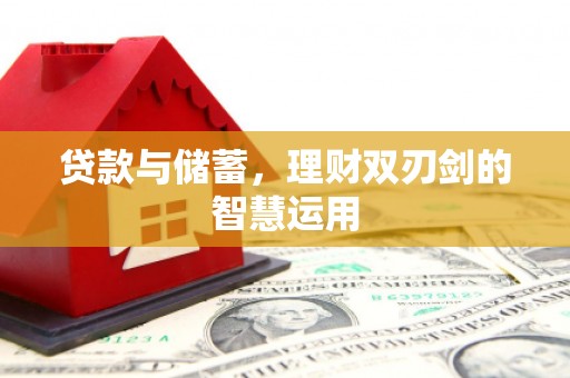 南平贷款与储蓄，理财双刃剑的智慧运用