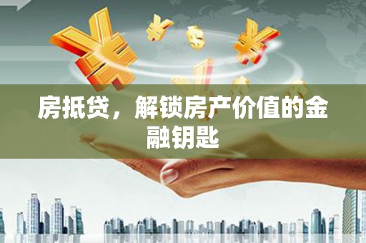 南平房抵贷，解锁房产价值的金融钥匙