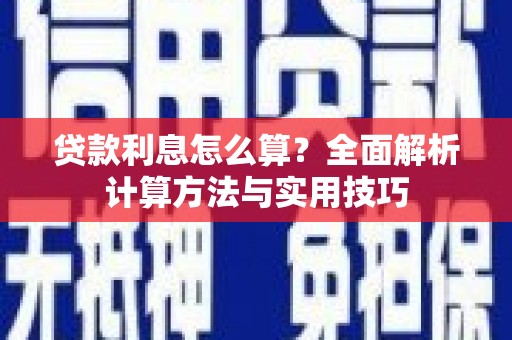 南平贷款利息怎么算？全面解析计算方法与实用技巧