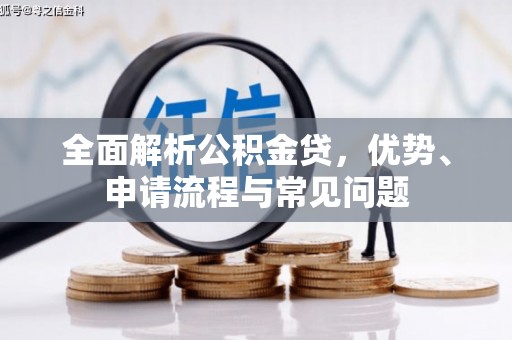 南平全面解析公积金贷，优势、申请流程与常见问题