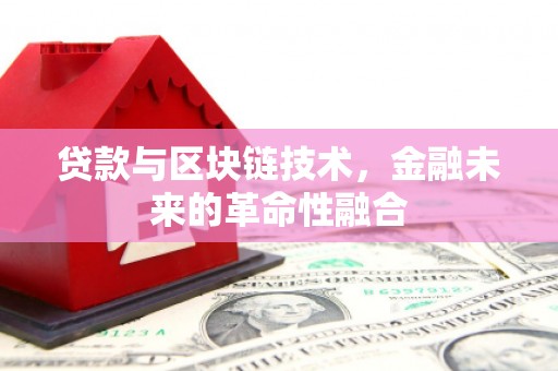 南平贷款与区块链技术，金融未来的革命性融合