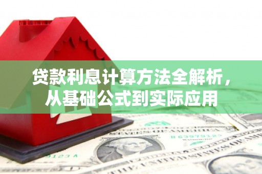 南平贷款利息计算方法全解析，从基础公式到实际应用