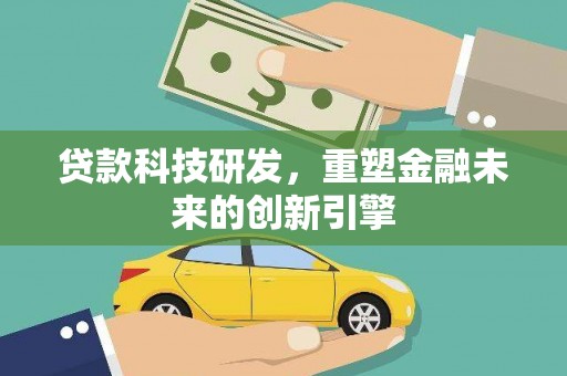 南平贷款科技研发，重塑金融未来的创新引擎