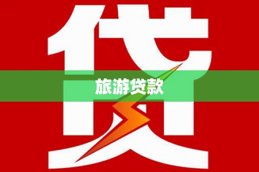 南平旅游贷款 南平旅游贷款