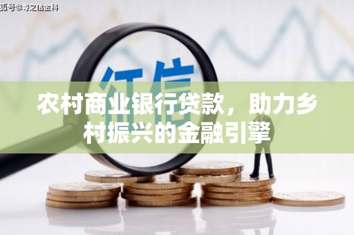 南平农村商业银行贷款，助力乡村振兴的金融引擎