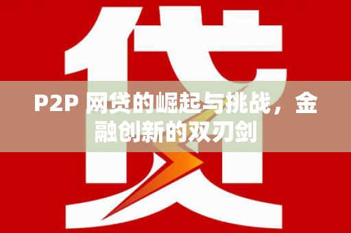 南平P2P 网贷的崛起与挑战，金融创新的双刃剑