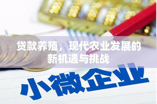 南平贷款养殖，现代农业发展的新机遇与挑战
