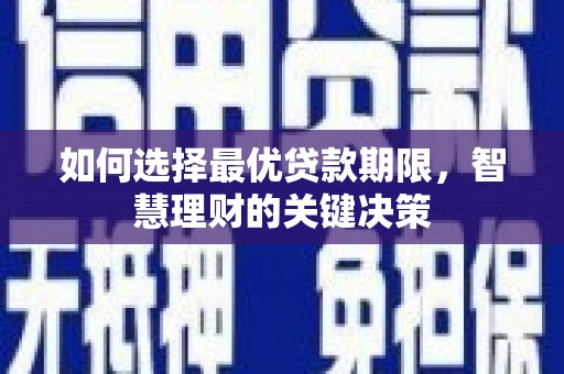 南平如何选择最优贷款期限，智慧理财的关键决策