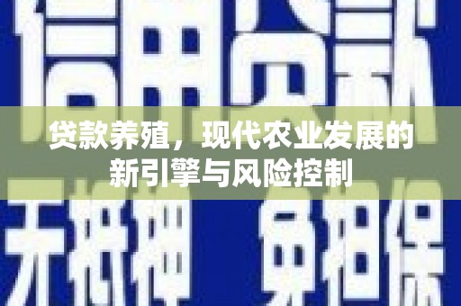 南平贷款养殖，现代农业发展的新引擎与风险控制