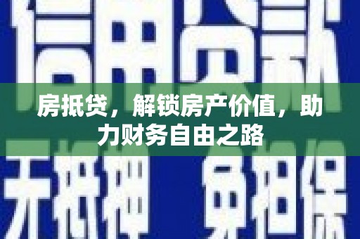 南平房抵贷，解锁房产价值，助力财务自由之路