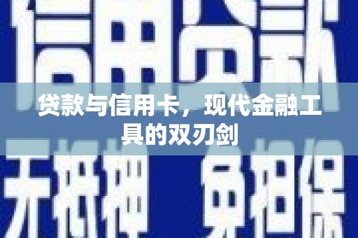 南平贷款与信用卡，现代金融工具的双刃剑