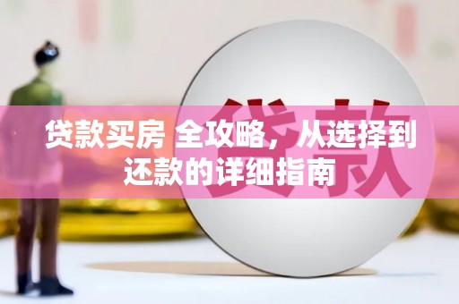 南平贷款买房 全攻略，从选择到还款的详细指南
