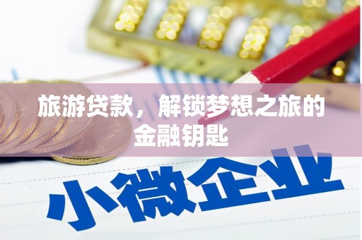 南平旅游贷款，解锁梦想之旅的金融钥匙