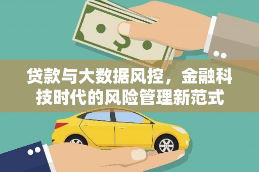 南平贷款与大数据风控，金融科技时代的风险管理新范式