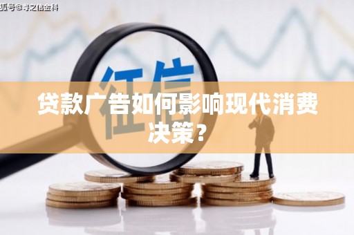 南平贷款广告如何影响现代消费决策？