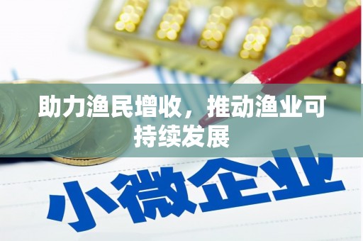南平助力渔民增收，推动渔业可持续发展