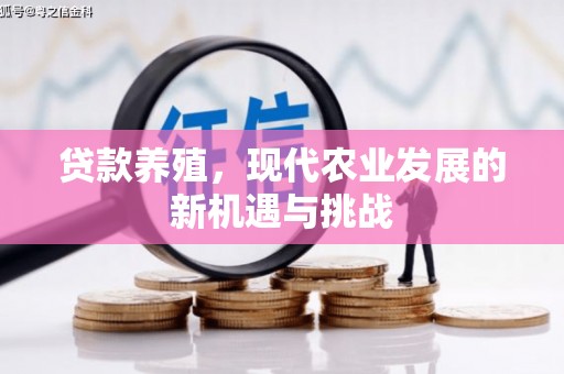 南平贷款养殖，现代农业发展的新机遇与挑战