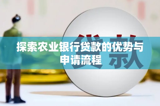 南平探索农业银行贷款的优势与申请流程