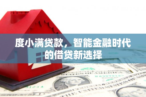 南平度小满贷款，智能金融时代的借贷新选择