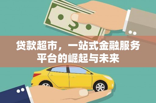 南平贷款超市，一站式金融服务平台的崛起与未来