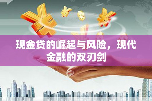 南平现金贷的崛起与风险，现代金融的双刃剑