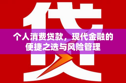 南平个人消费贷款，现代金融的便捷之选与风险管理