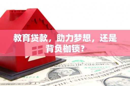 南平教育贷款，助力梦想，还是背负枷锁？