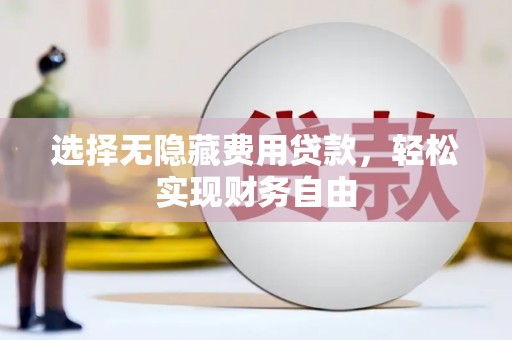 南平选择无隐藏费用贷款，轻松实现财务自由