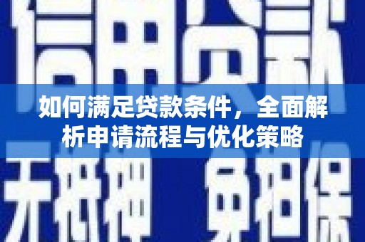 南平如何满足贷款条件，全面解析申请流程与优化策略