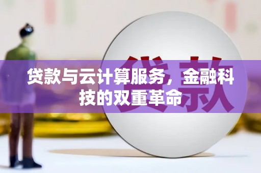 南平贷款与云计算服务，金融科技的双重革命