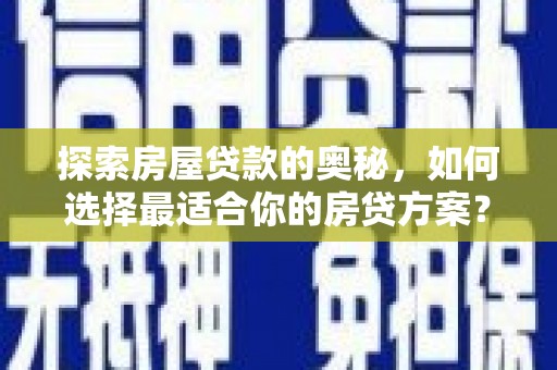 南平探索房屋贷款的奥秘，如何选择最适合你的房贷方案？