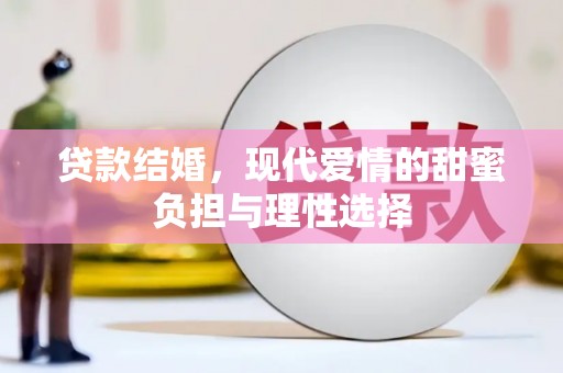 南平贷款结婚，现代爱情的甜蜜负担与理性选择