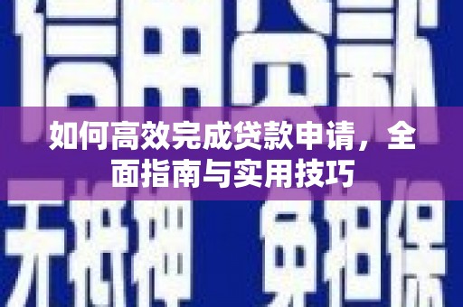 南平如何高效完成贷款申请，全面指南与实用技巧