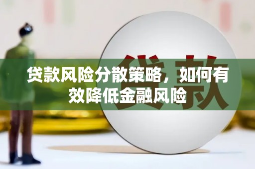 南平贷款风险分散策略，如何有效降低金融风险