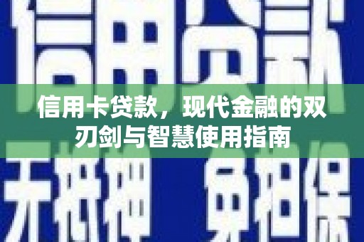 南平信用卡贷款，现代金融的双刃剑与智慧使用指南