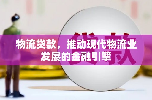 南平物流贷款，推动现代物流业发展的金融引擎