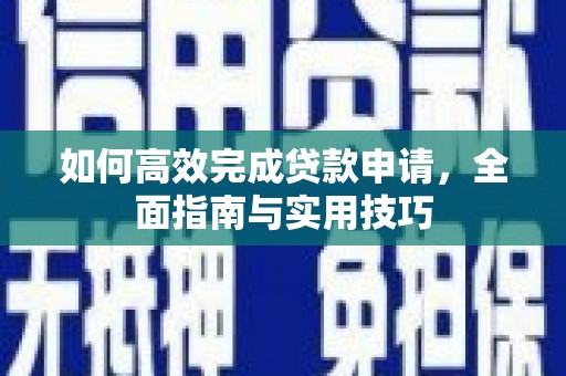 南平如何高效完成贷款申请，全面指南与实用技巧