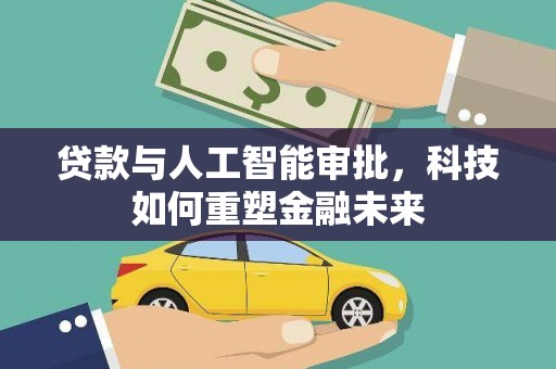 南平贷款与人工智能审批，科技如何重塑金融未来