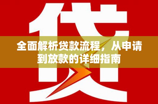 南平全面解析贷款流程，从申请到放款的详细指南