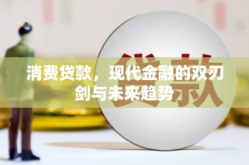 南平消费贷款，现代金融的双刃剑与未来趋势
