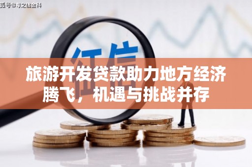 南平旅游开发贷款助力地方经济腾飞，机遇与挑战并存