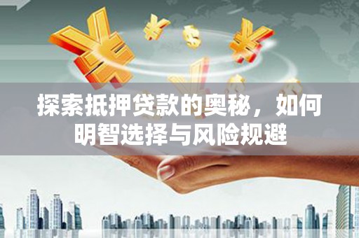 南平探索抵押贷款的奥秘，如何明智选择与风险规避