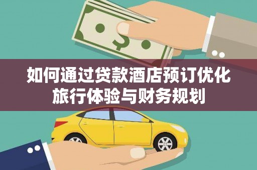 南平如何通过贷款酒店预订优化旅行体验与财务规划