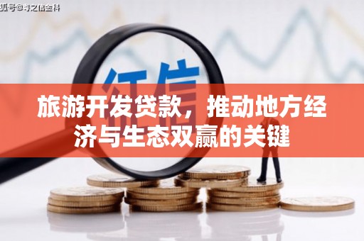 南平旅游开发贷款，推动地方经济与生态双赢的关键